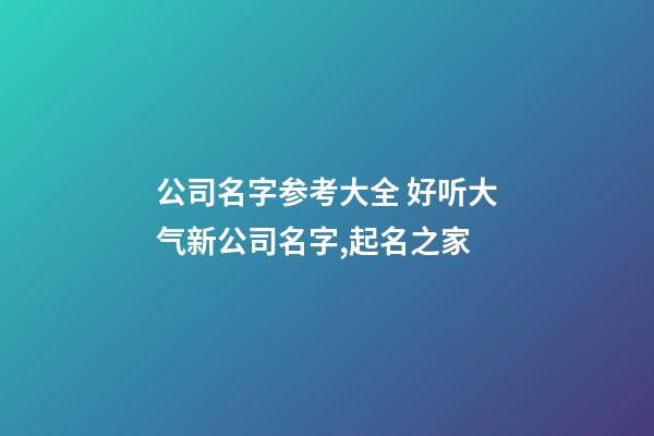 公司名字参考大全 好听大气新公司名字,起名之家